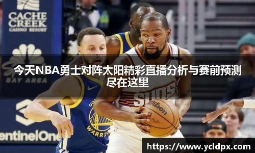 今天NBA勇士对阵太阳精彩直播分析与赛前预测尽在这里