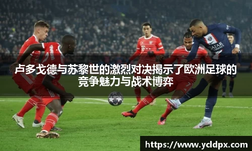 卢多戈德与苏黎世的激烈对决揭示了欧洲足球的竞争魅力与战术博弈