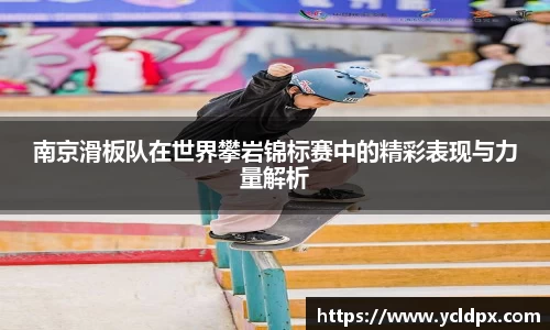 南京滑板队在世界攀岩锦标赛中的精彩表现与力量解析